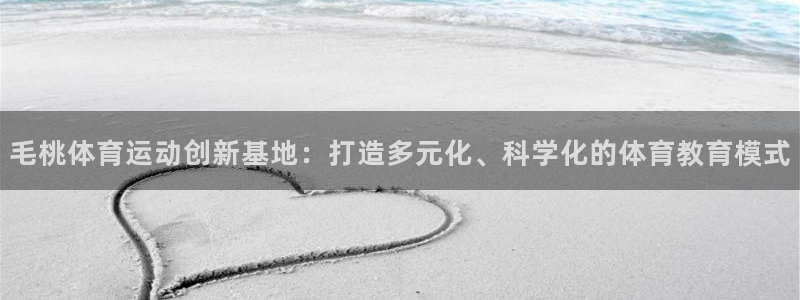 雨燕 体育：毛桃体育运动创新基地：打造多元化、科学化的体育教育模式
